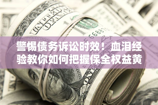 北京警惕债务诉讼时效！血泪经验教你如何把握保全权益黄金期