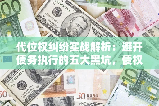 北京代位权纠纷实战解析：避开债务执行的五大黑坑，债权人必看指南