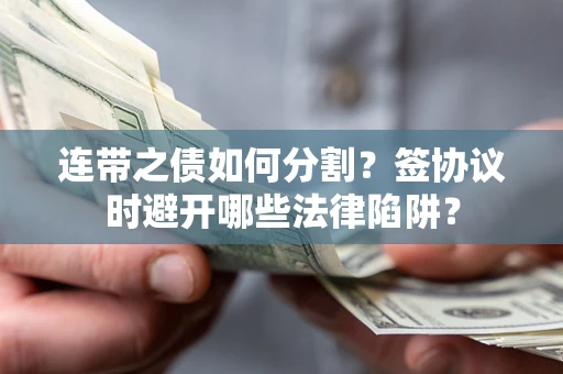 北京连带之债如何分割？签协议时避开哪些法律陷阱？