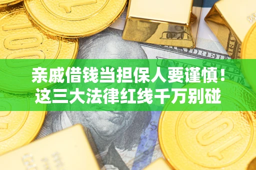 北京亲戚借钱当担保人要谨慎！这三大法律红线千万别碰