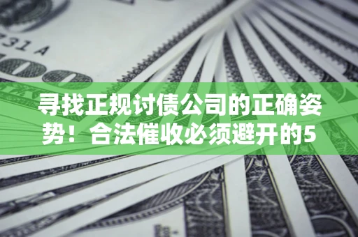 北京寻找正规讨债公司的正确姿势！合法催收必须避开的5大雷区
