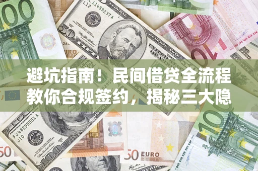 北京避坑指南！民间借贷全流程教你合规签约，揭秘三大隐形陷阱