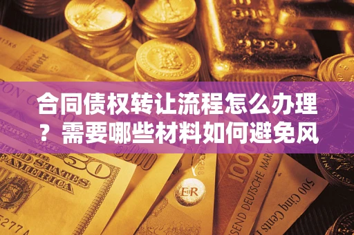 北京合同债权转让流程怎么办理？需要哪些材料如何避免风险？