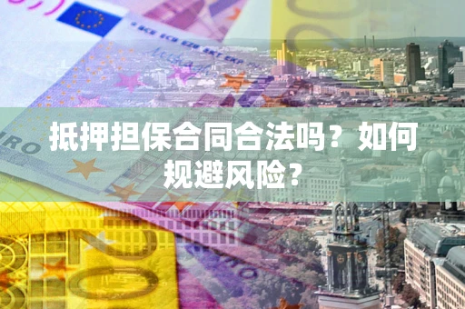 北京抵押担保合同合法吗？如何规避风险？
