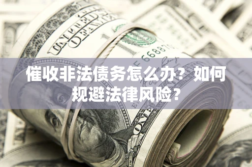 北京催收非法债务怎么办？如何规避法律风险？