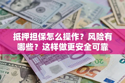 北京抵押担保怎么操作？风险有哪些？这样做更安全可靠