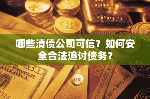 北京哪些清债公司可信？如何安全合法追讨债务？