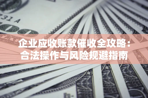 北京企业应收账款催收全攻略：合法操作与风险规避指南