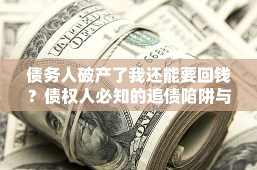 北京债务人破产了我还能要回钱？债权人必知的追债陷阱与破局之道