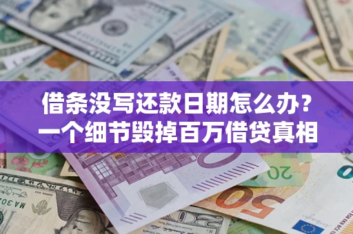 北京借条没写还款日期怎么办？一个细节毁掉百万借贷真相