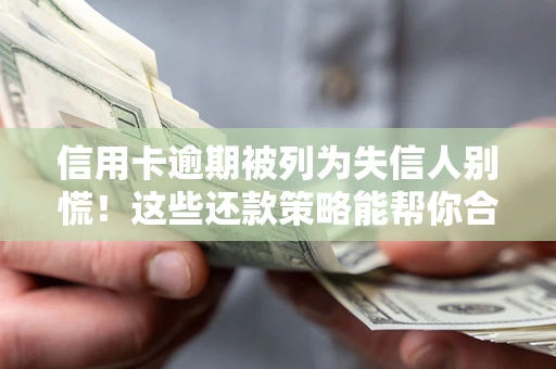 北京信用卡逾期被列为失信人别慌！这些还款策略能帮你合法止损