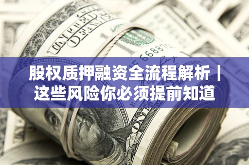 北京股权质押融资全流程解析｜这些风险你必须提前知道