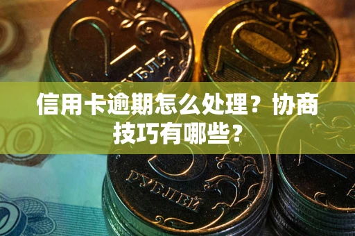 北京信用卡逾期怎么处理？协商技巧有哪些？