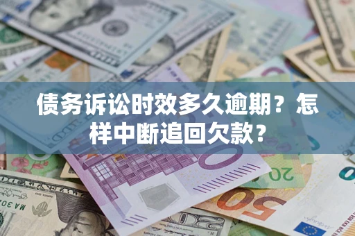 北京债务诉讼时效多久逾期？怎样中断追回欠款？