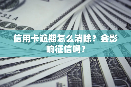 北京信用卡逾期怎么消除？会影响征信吗？