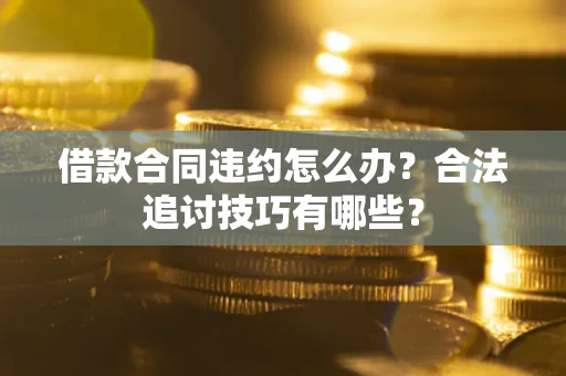 北京借款合同违约怎么办？合法追讨技巧有哪些？