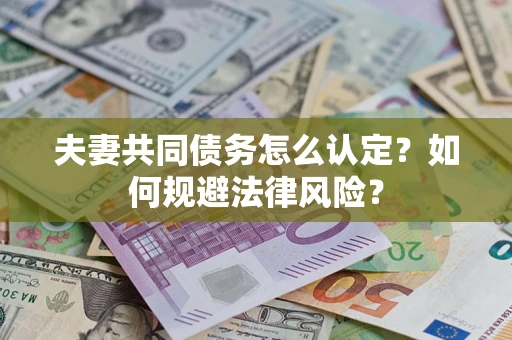 北京夫妻共同债务怎么认定？如何规避法律风险？