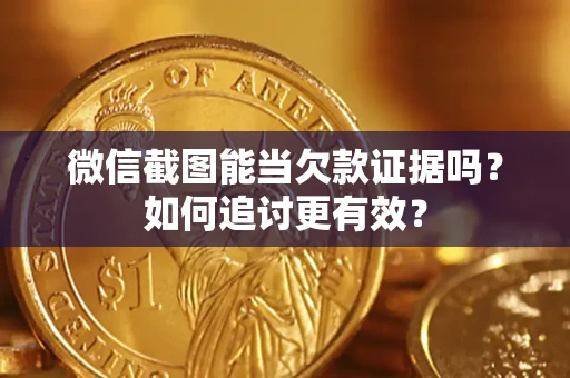 北京微信截图能当欠款证据吗？如何追讨更有效？