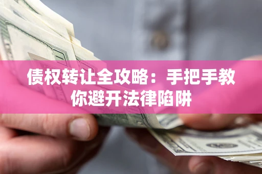 北京债权转让全攻略：手把手教你避开法律陷阱