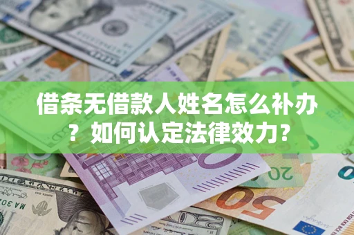 北京借条无借款人姓名怎么补办？如何认定法律效力？