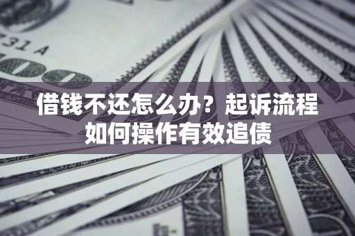 北京借钱不还怎么办？起诉流程如何操作有效追债