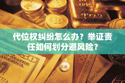 北京代位权纠纷怎么办？举证责任如何划分避风险？