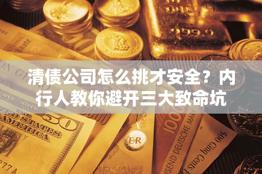 北京清债公司怎么挑才安全?内行人教你避开三大致命坑 北京清债公司怎么挑才安全?内行人教你避开三大致命坑