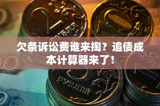 北京欠条诉讼费谁来掏？追债成本计算器来了！