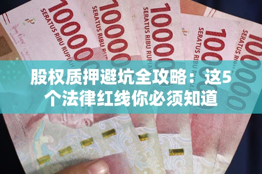北京股权质押避坑全攻略：这5个法律红线你必须知道
