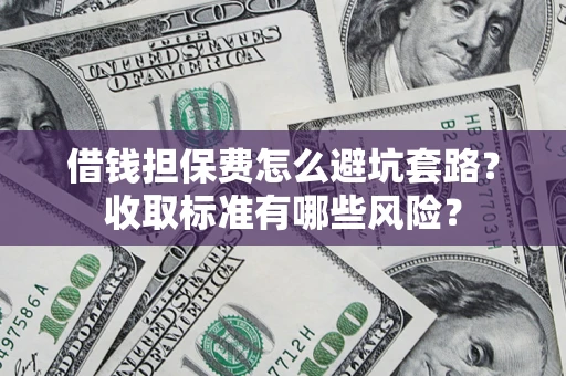 北京借钱担保费怎么避坑套路？收取标准有哪些风险？