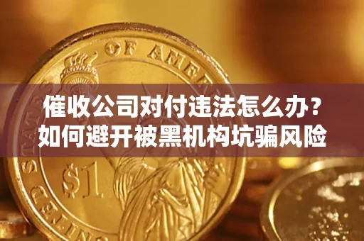 北京催收公司对付违法怎么办？如何避开被黑机构坑骗风险