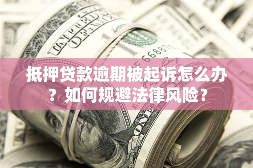 北京抵押贷款逾期被起诉怎么办？如何规避法律风险？