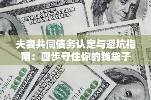 北京夫妻共同债务认定与避坑指南：四步守住你的钱袋子
