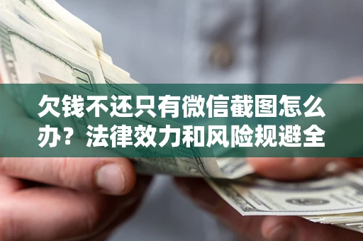 北京欠钱不还只有微信截图怎么办？法律效力和风险规避全解析