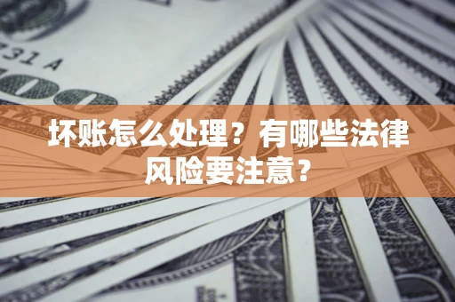 北京坏账怎么处理？有哪些法律风险要注意？