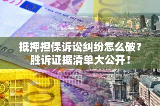 北京抵押担保诉讼纠纷怎么破？胜诉证据清单大公开！