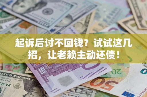 北京起诉后讨不回钱？试试这几招，让老赖主动还债！