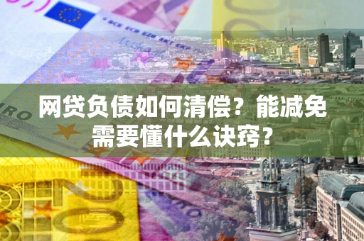 北京网贷负债如何清偿？能减免需要懂什么诀窍？