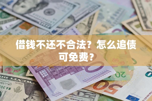 北京借钱不还不合法？怎么追债可免费？