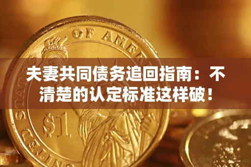 北京夫妻共同债务追回指南：不清楚的认定标准这样破！