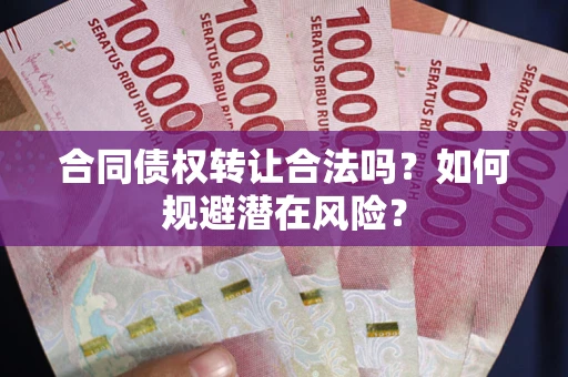 北京合同债权转让合法吗?如何规避潜在风险? 北京合同债权转让合法吗?如何规避潜在风险?