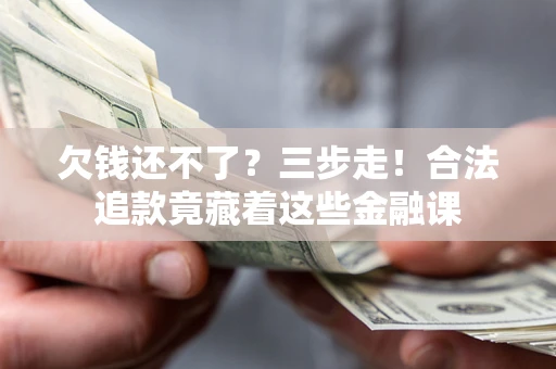 北京欠钱还不了？三步走！合法追款竟藏着这些金融课