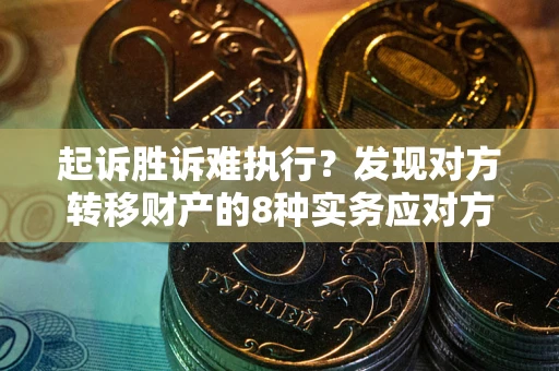 北京起诉胜诉难执行？发现对方转移财产的8种实务应对方案