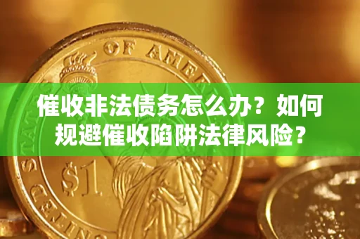 北京催收非法债务怎么办？如何规避催收陷阱法律风险？