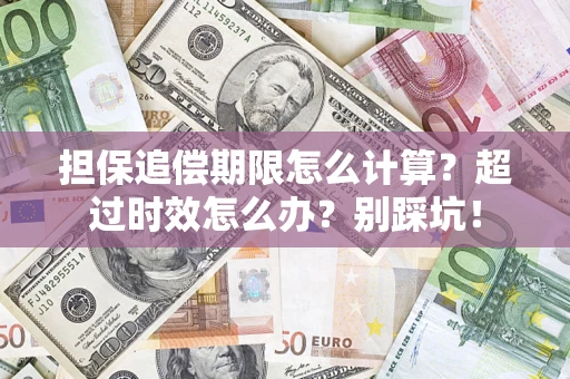 北京担保追偿期限怎么计算？超过时效怎么办？别踩坑！