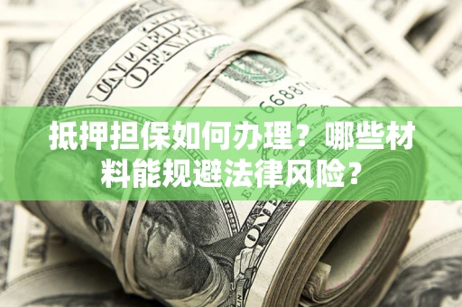 北京抵押担保如何办理？哪些材料能规避法律风险？