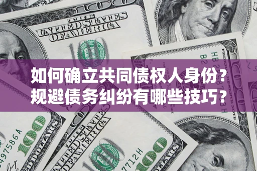 北京如何确立共同债权人身份？规避债务纠纷有哪些技巧？