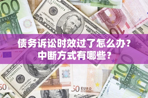 北京债务诉讼时效过了怎么办？中断方式有哪些？