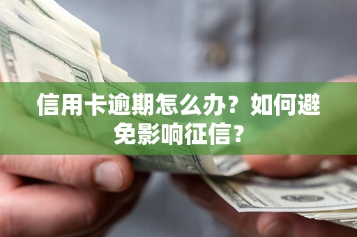 北京信用卡逾期怎么办？如何避免影响征信？