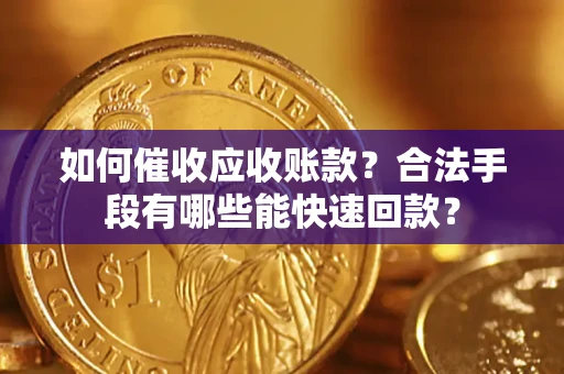 北京如何催收应收账款？合法手段有哪些能快速回款？
